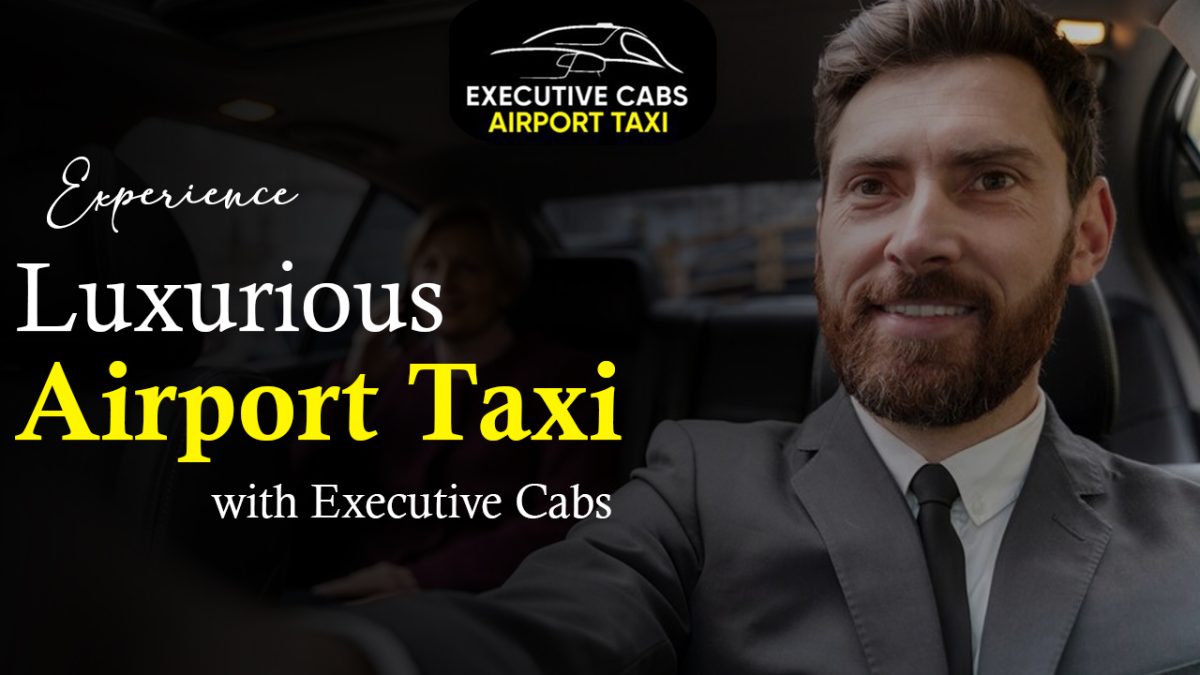 Experience Luxurious Airport Taxi with Executive Cabs