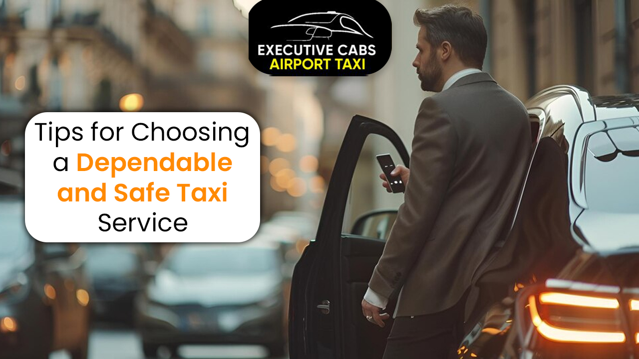 Tips for Choosing a Dependable and Safe Taxi Service